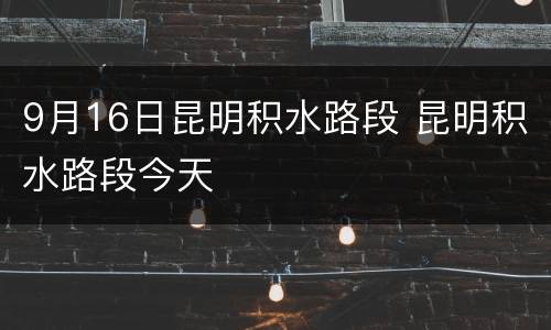 9月16日昆明积水路段 昆明积水路段今天