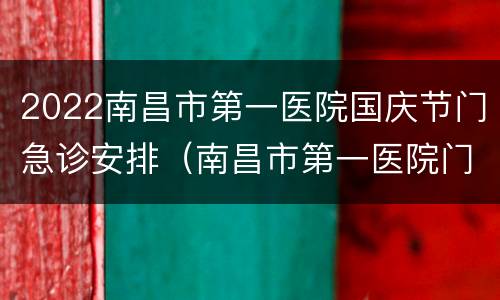 2022南昌市第一医院国庆节门急诊安排（南昌市第一医院门诊时间）