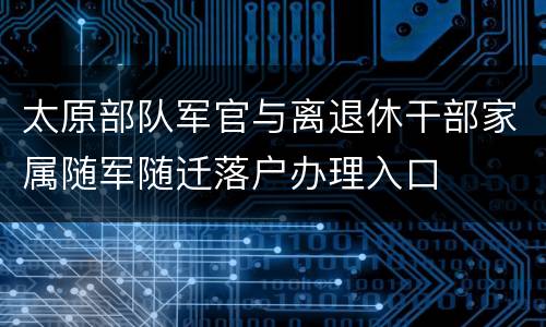 太原部队军官与离退休干部家属随军随迁落户办理入口