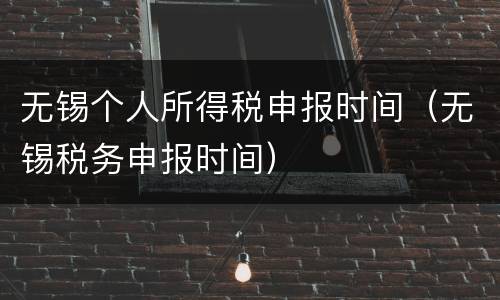 无锡个人所得税申报时间（无锡税务申报时间）
