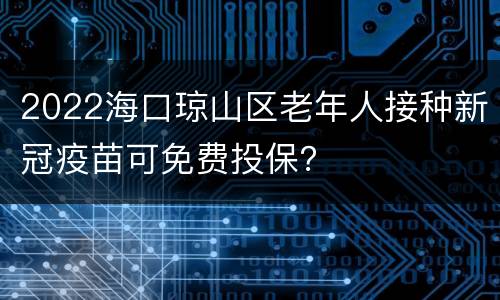 2022海口琼山区老年人接种新冠疫苗可免费投保？