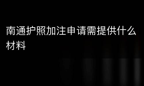 南通护照加注申请需提供什么材料