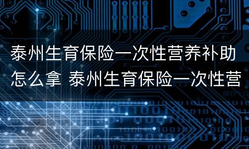 泰州生育保险一次性营养补助怎么拿 泰州生育保险一次性营养补助怎么拿钱