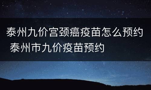 泰州九价宫颈癌疫苗怎么预约 泰州市九价疫苗预约