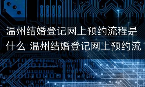 温州结婚登记网上预约流程是什么 温州结婚登记网上预约流程是什么样的