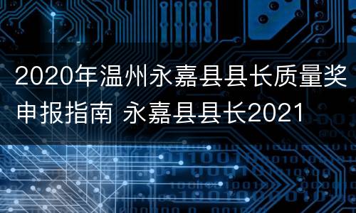 2020年温州永嘉县县长质量奖申报指南 永嘉县县长2021