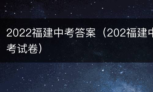 2022福建中考答案（202福建中考试卷）