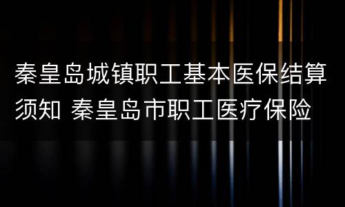 秦皇岛城镇职工基本医保结算须知 秦皇岛市职工医疗保险