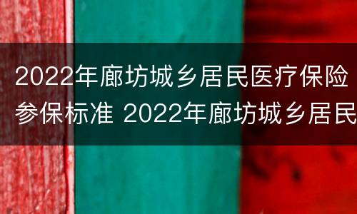 2022年廊坊城乡居民医疗保险参保标准 2022年廊坊城乡居民医疗保险参保标准是多少