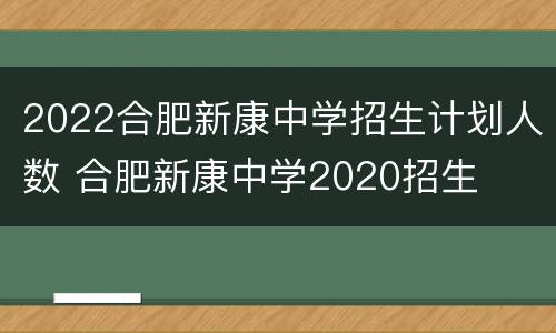 2022合肥新康中学招生计划人数 合肥新康中学2020招生