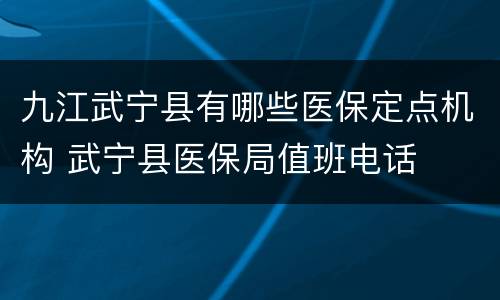 九江武宁县有哪些医保定点机构 武宁县医保局值班电话