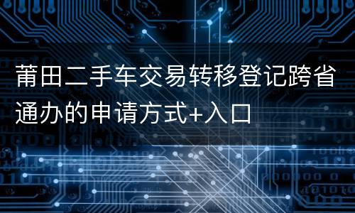 莆田二手车交易转移登记跨省通办的申请方式+入口
