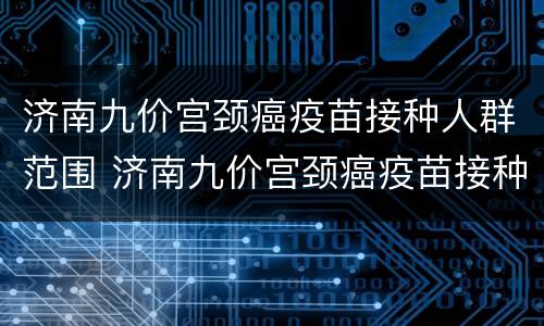济南九价宫颈癌疫苗接种人群范围 济南九价宫颈癌疫苗接种人群范围有哪些