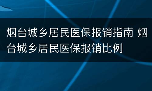 烟台城乡居民医保报销指南 烟台城乡居民医保报销比例