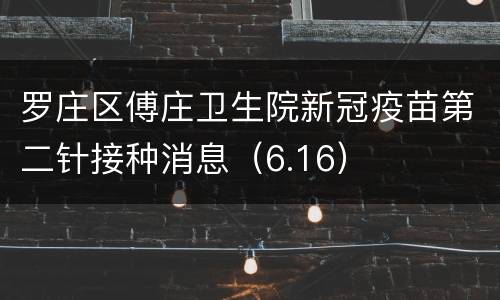 罗庄区傅庄卫生院新冠疫苗第二针接种消息（6.16）