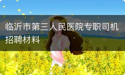 临沂市第三人民医院专职司机招聘材料