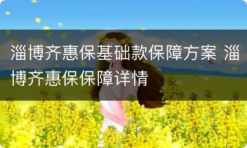 淄博齐惠保基础款保障方案 淄博齐惠保保障详情