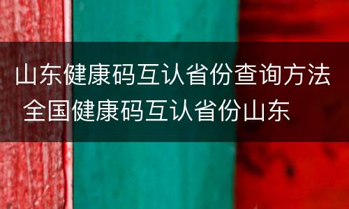 山东健康码互认省份查询方法 全国健康码互认省份山东