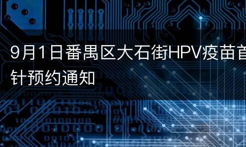 9月1日番禺区大石街HPV疫苗首针预约通知