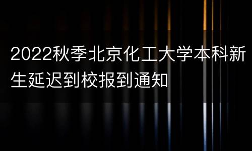 2022秋季北京化工大学本科新生延迟到校报到通知