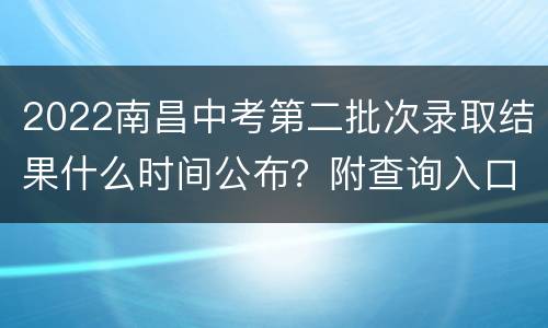 2022南昌中考第二批次录取结果什么时间公布？附查询入口
