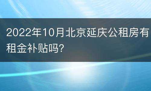 2022年10月北京延庆公租房有租金补贴吗？