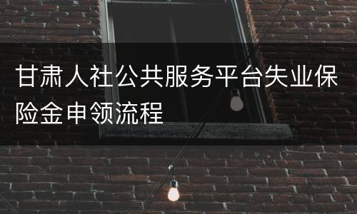甘肃人社公共服务平台失业保险金申领流程