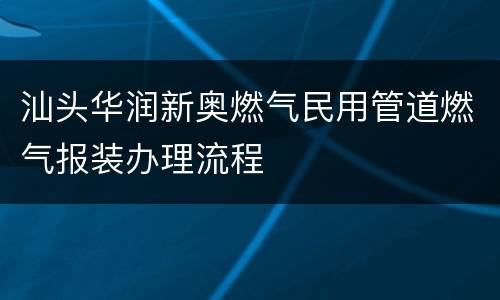 汕头华润新奥燃气民用管道燃气报装办理流程