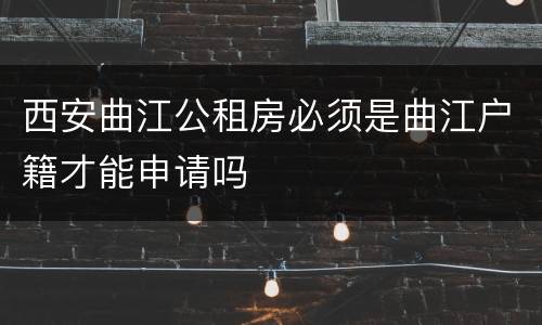 西安曲江公租房必须是曲江户籍才能申请吗