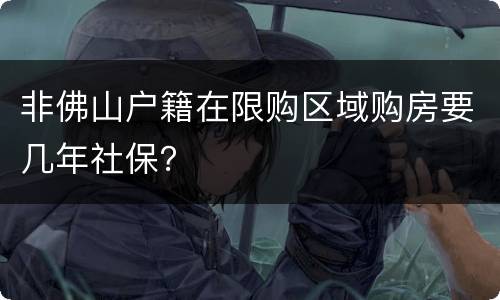 非佛山户籍在限购区域购房要几年社保？