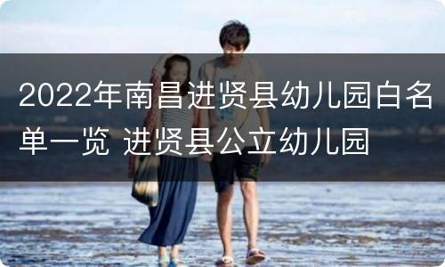 2022年南昌进贤县幼儿园白名单一览 进贤县公立幼儿园