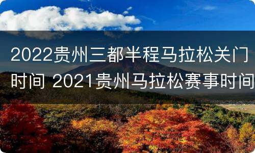 2022贵州三都半程马拉松关门时间 2021贵州马拉松赛事时间表