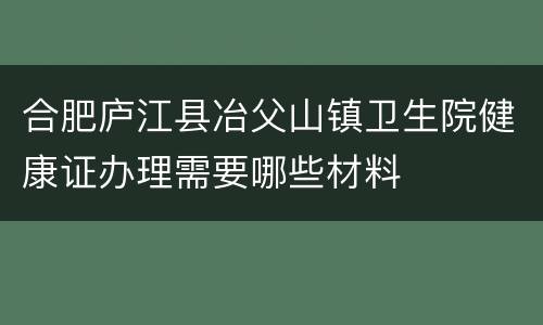 合肥庐江县冶父山镇卫生院健康证办理需要哪些材料