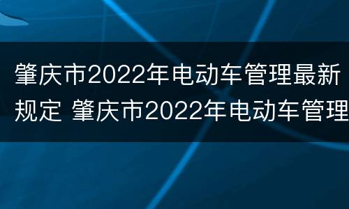 肇庆市2022年电动车管理最新规定 肇庆市2022年电动车管理最新规定视频