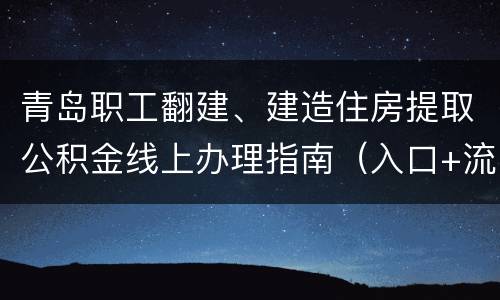 青岛职工翻建、建造住房提取公积金线上办理指南（入口+流程+时间）