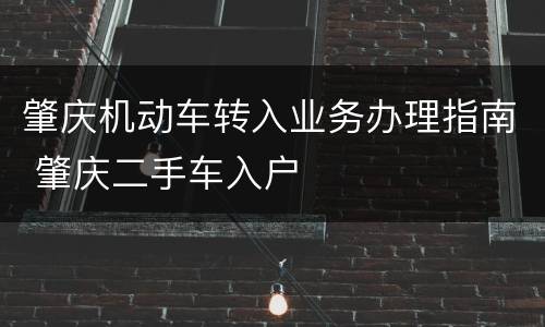 肇庆机动车转入业务办理指南 肇庆二手车入户