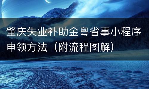 肇庆失业补助金粤省事小程序申领方法（附流程图解）