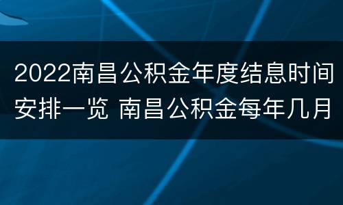 2022南昌公积金年度结息时间安排一览 南昌公积金每年几月份调整