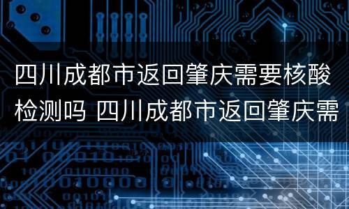 四川成都市返回肇庆需要核酸检测吗 四川成都市返回肇庆需要核酸检测吗最新
