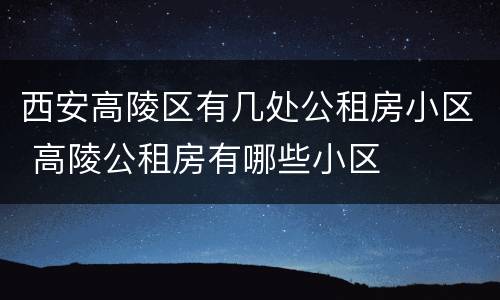 西安高陵区有几处公租房小区 高陵公租房有哪些小区
