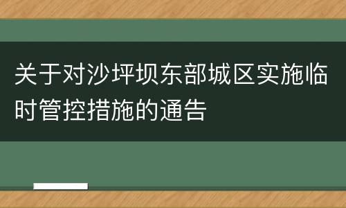 关于对沙坪坝东部城区实施临时管控措施的通告