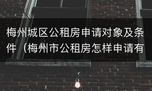 梅州城区公租房申请对象及条件（梅州市公租房怎样申请有什么条件）