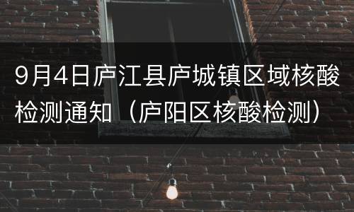 9月4日庐江县庐城镇区域核酸检测通知（庐阳区核酸检测）
