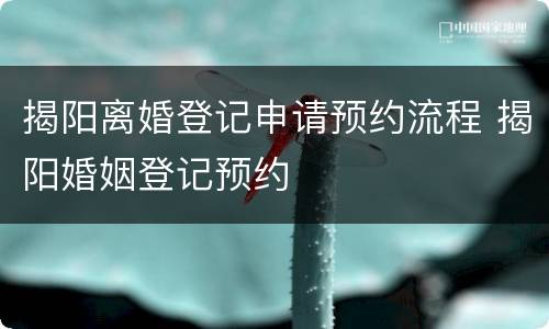 揭阳离婚登记申请预约流程 揭阳婚姻登记预约