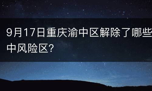 9月17日重庆渝中区解除了哪些中风险区？