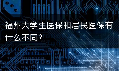 福州大学生医保和居民医保有什么不同?