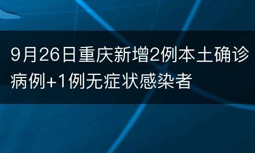 9月26日重庆新增2例本土确诊病例+1例无症状感染者