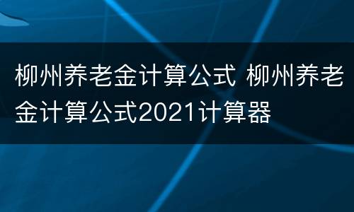 柳州养老金计算公式 柳州养老金计算公式2021计算器
