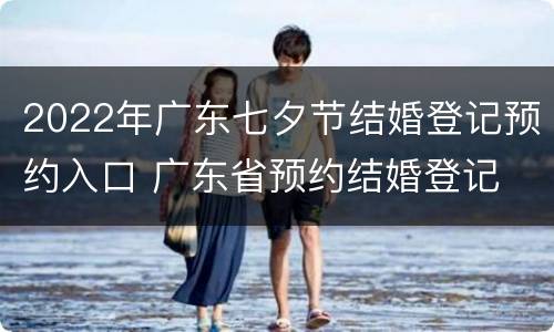 2022年广东七夕节结婚登记预约入口 广东省预约结婚登记