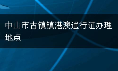 中山市古镇镇港澳通行证办理地点